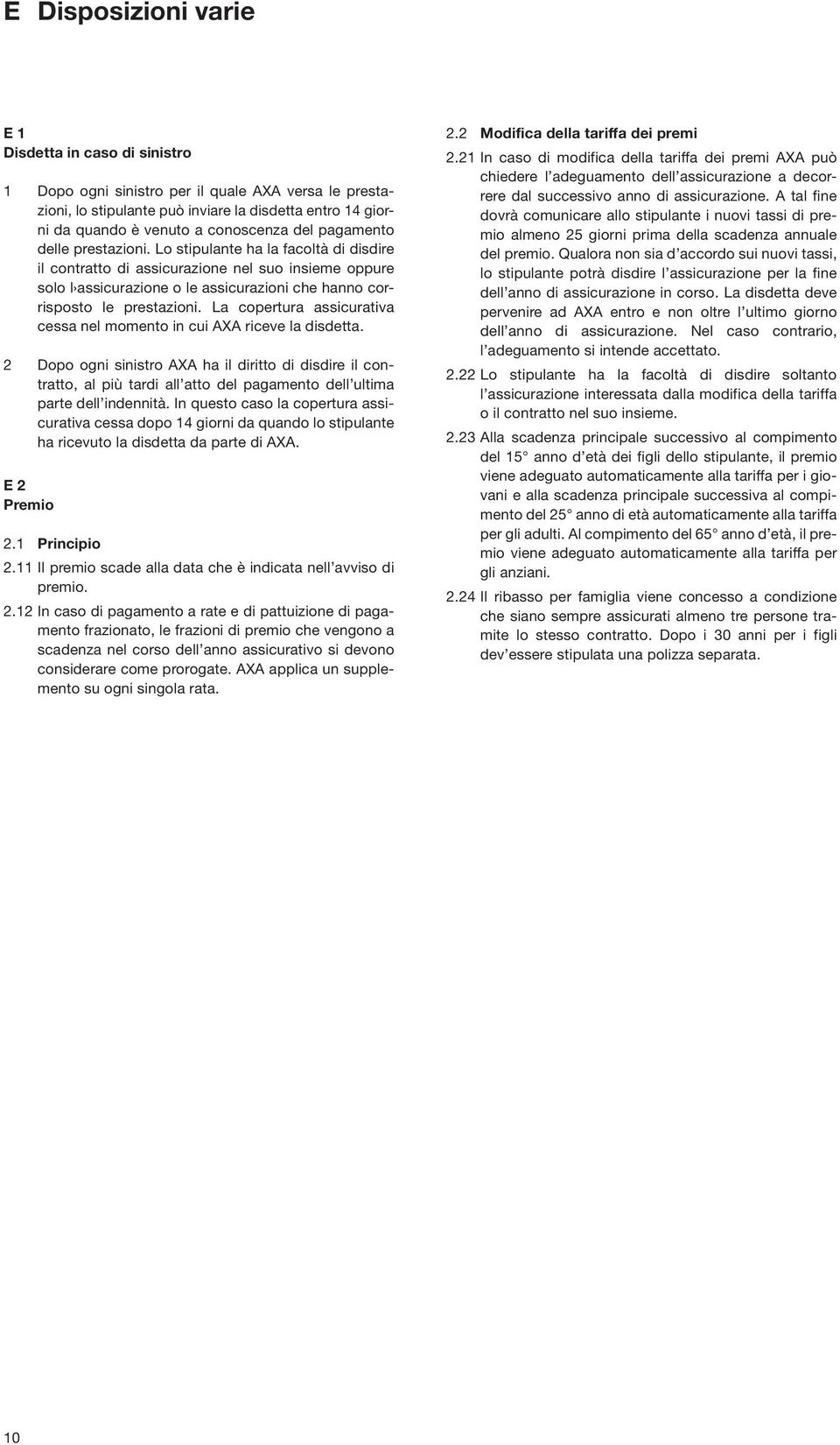 Lo stipulante ha la facoltà di disdire il contratto di assicurazione nel suo insieme oppure solo l assicurazione o le assicurazioni che hanno corrisposto le prestazioni.