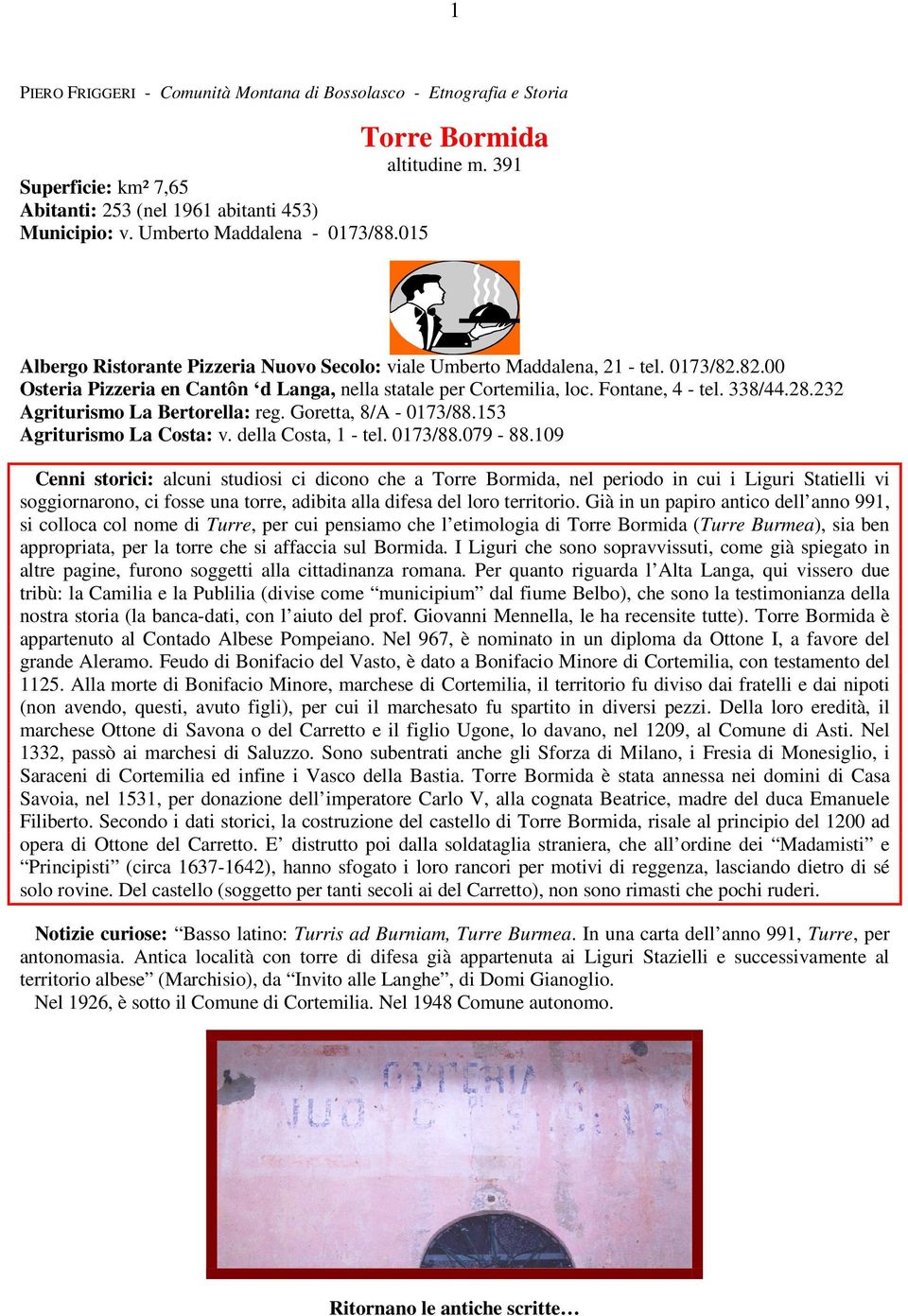 Fontane, 4 - tel. 338/44.28.232 Agriturismo La Bertorella: reg. Goretta, 8/A - 0173/88.153 Agriturismo La Costa: v. della Costa, 1 - tel. 0173/88.079-88.