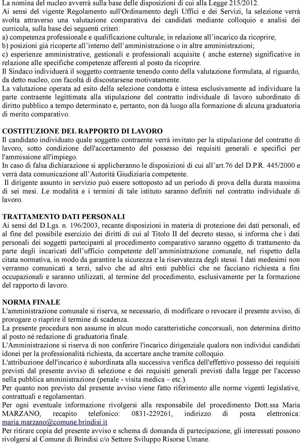 curricula, sulla base dei seguenti criteri: a) competenza professionale e qualificazione culturale, in relazione all incarico da ricoprire; b) posizioni già ricoperte all interno dell amministrazione