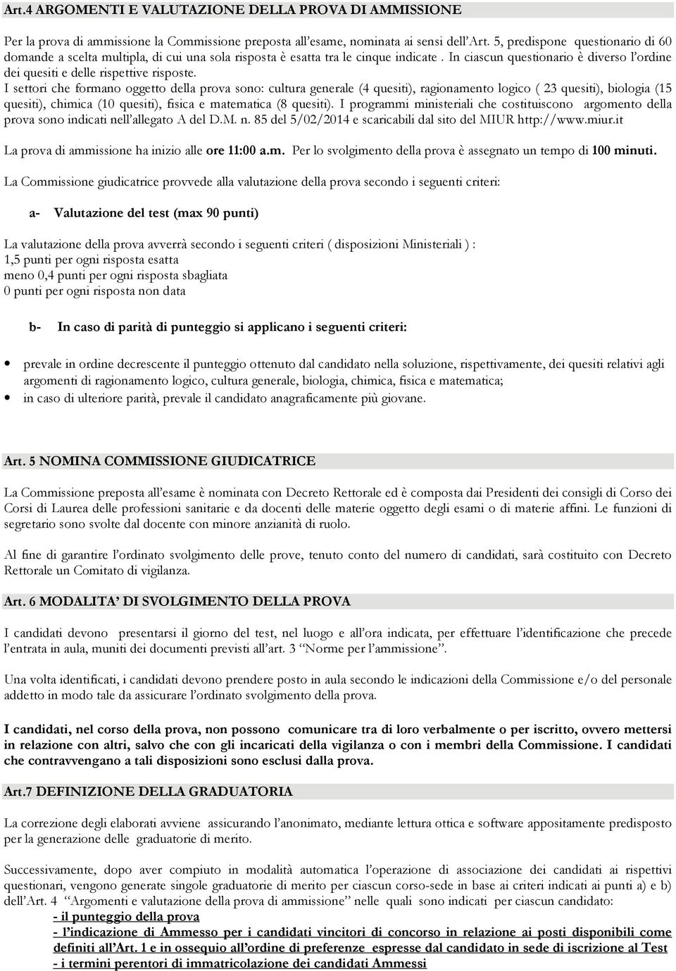 In ciascun questionario è diverso l ordine dei quesiti e delle rispettive risposte.