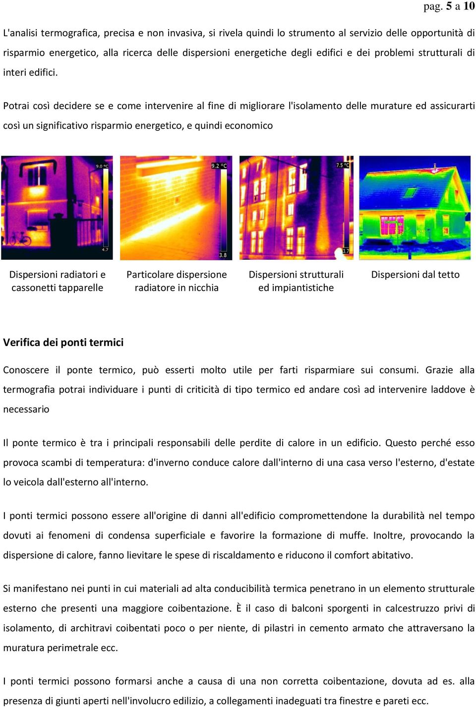 Potrai così decidere se e come intervenire al fine di migliorare l'isolamento delle murature ed assicurarti così un significativo risparmio energetico, e quindi economico Dispersioni radiatori e