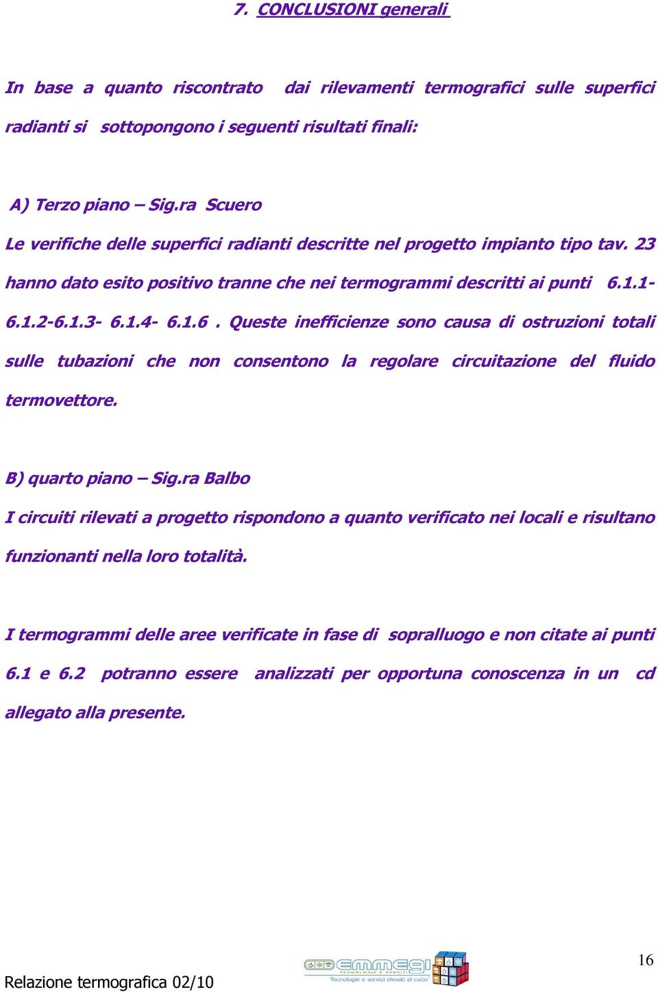 1.1-6.1.2-6.1.3-6.1.4-6.1.6. Queste inefficienze sono causa di ostruzioni totali sulle tubazioni che non consentono la regolare circuitazione del fluido termovettore. B) quarto piano Sig.