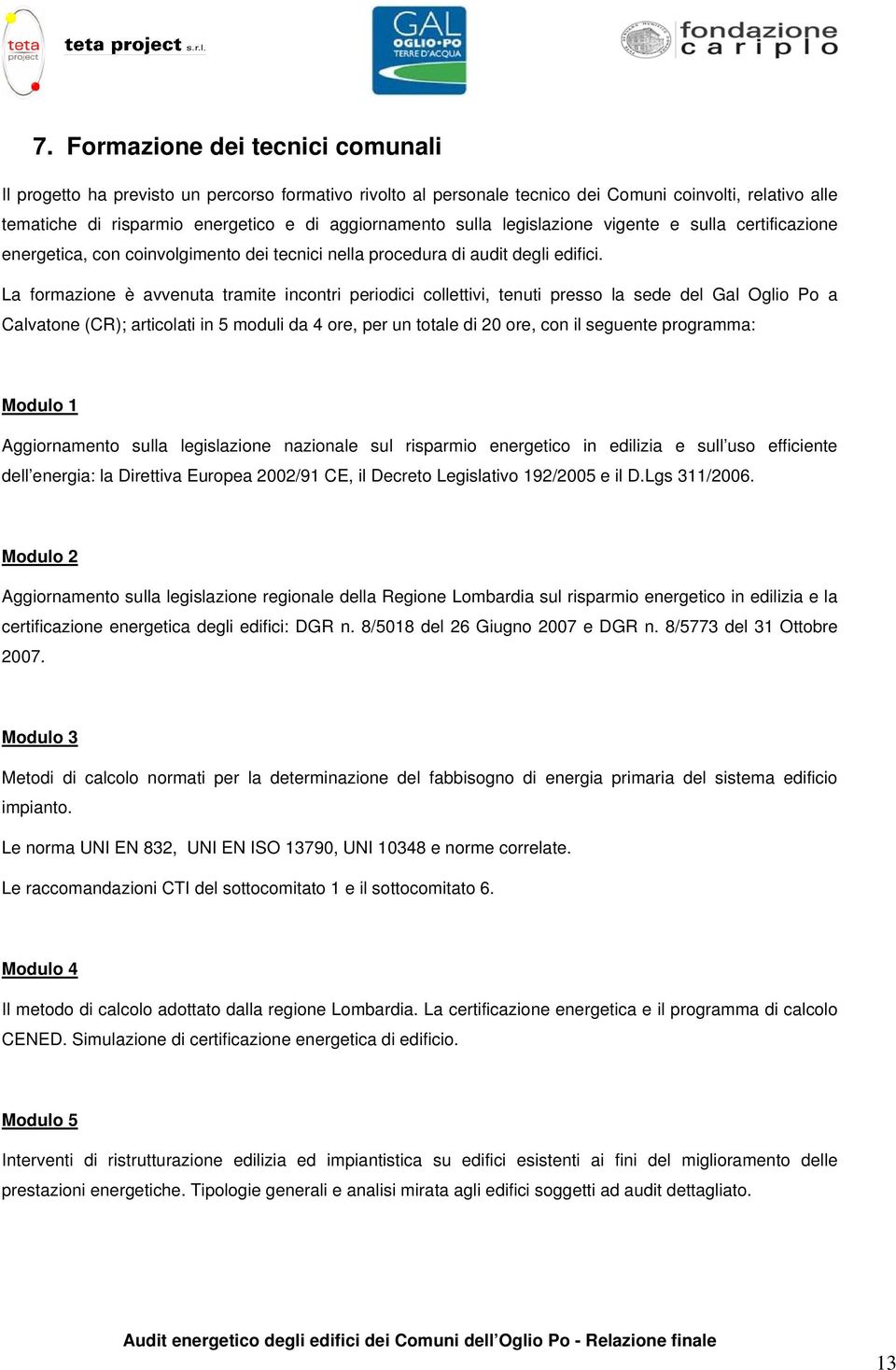 La formazione è avvenuta tramite incontri periodici collettivi, tenuti presso la sede del Gal Oglio Po a Calvatone (CR); articolati in 5 moduli da 4 ore, per un totale di 20 ore, con il seguente