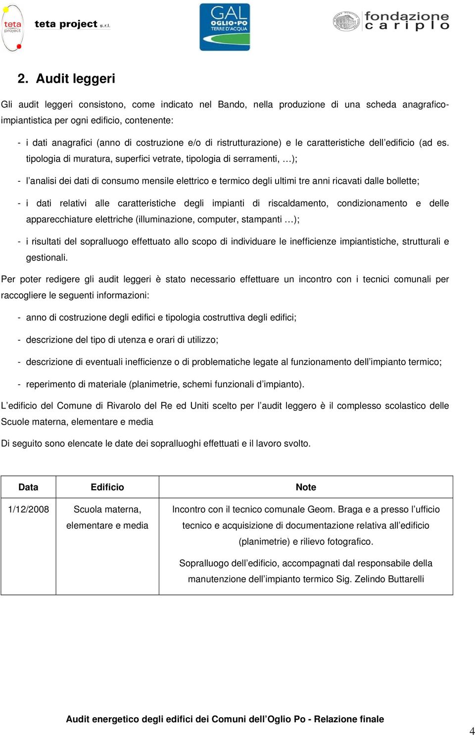 tipologia di muratura, superfici vetrate, tipologia di serramenti, ); - l analisi dei dati di consumo mensile elettrico e termico degli ultimi tre anni ricavati dalle bollette; - i dati relativi alle