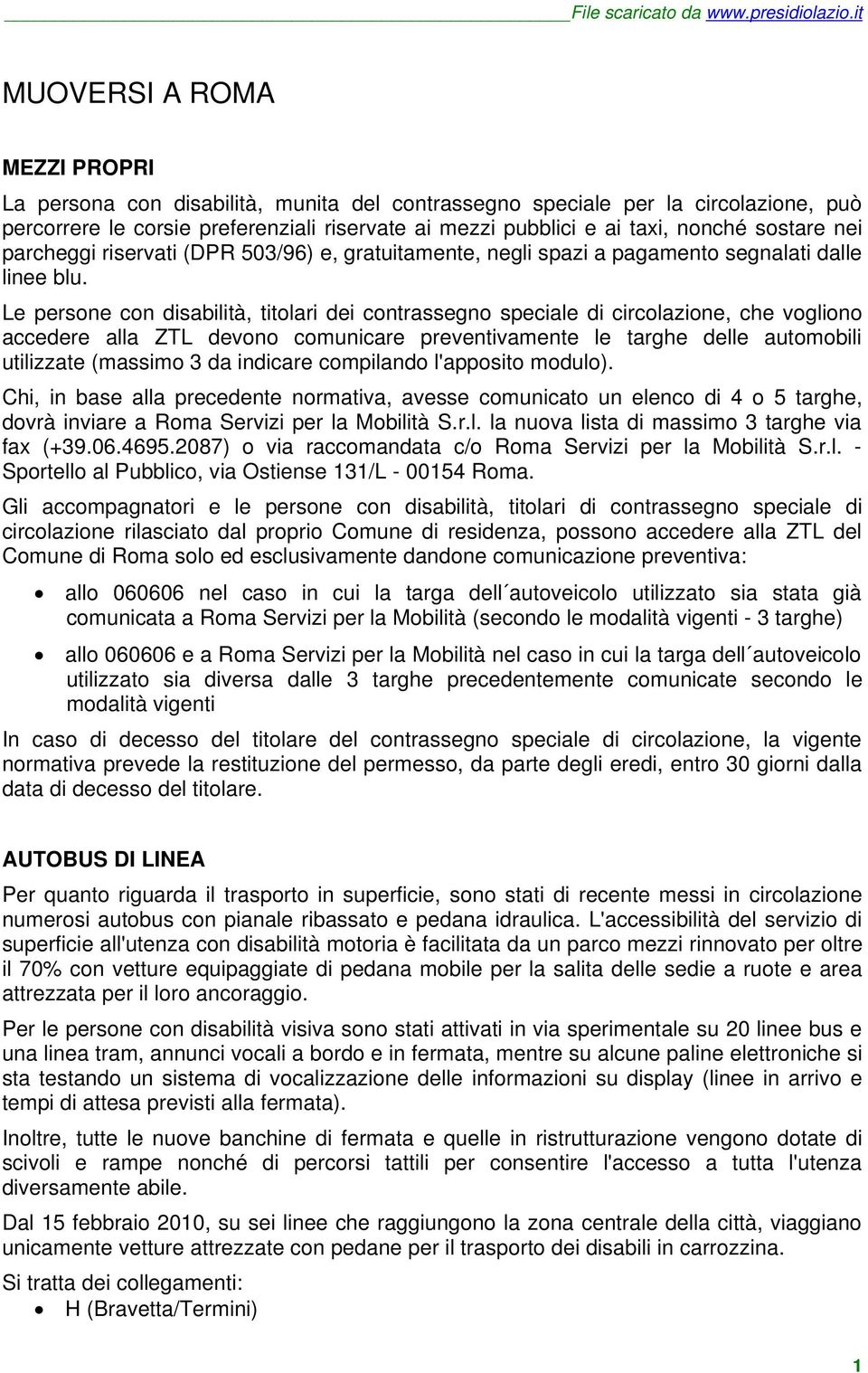 Le persone con disabilità, titolari dei contrassegno speciale di circolazione, che vogliono accedere alla ZTL devono comunicare preventivamente le targhe delle automobili utilizzate (massimo 3 da