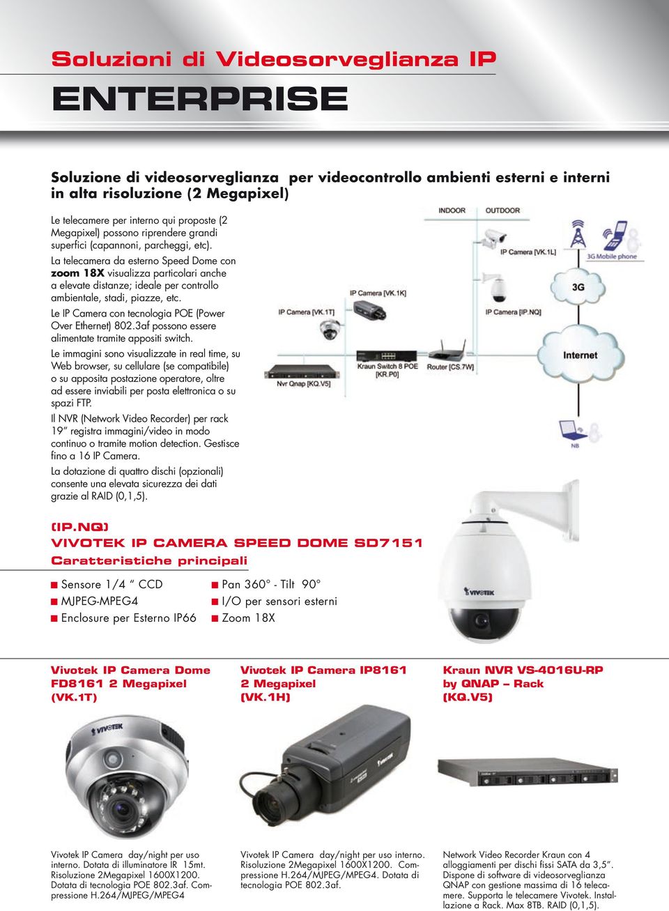 Le IP Camera con tecnologia POE (Power Over Ethernet) 802.3af possono essere alimentate tramite appositi switch.