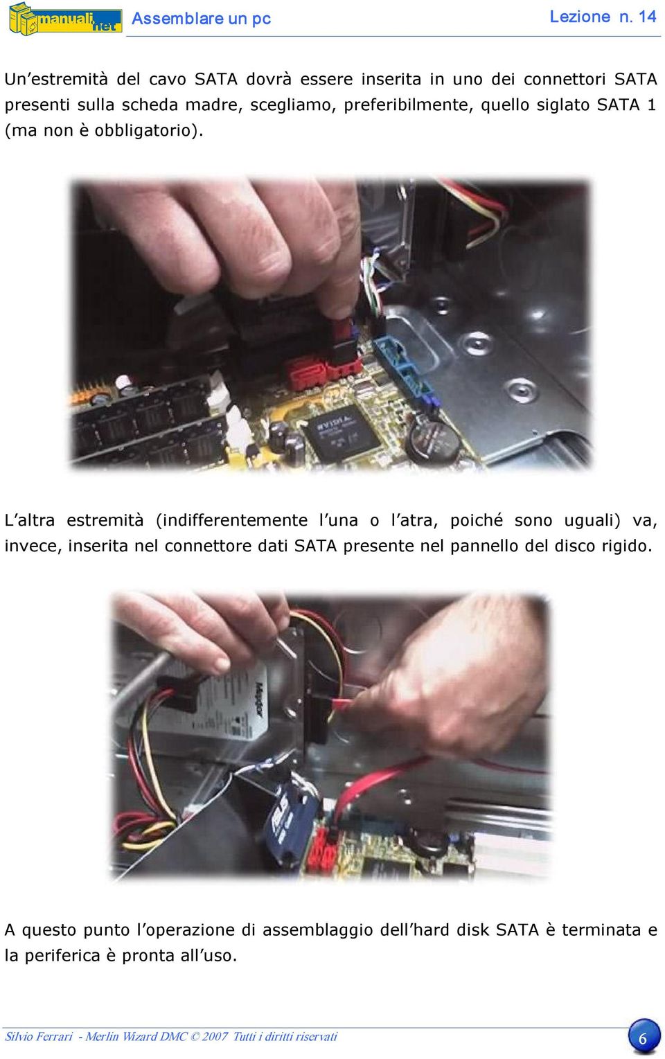 L altra estremità (indifferentemente l una o l atra, poiché sono uguali) va, invece, inserita nel connettore dati SATA presente