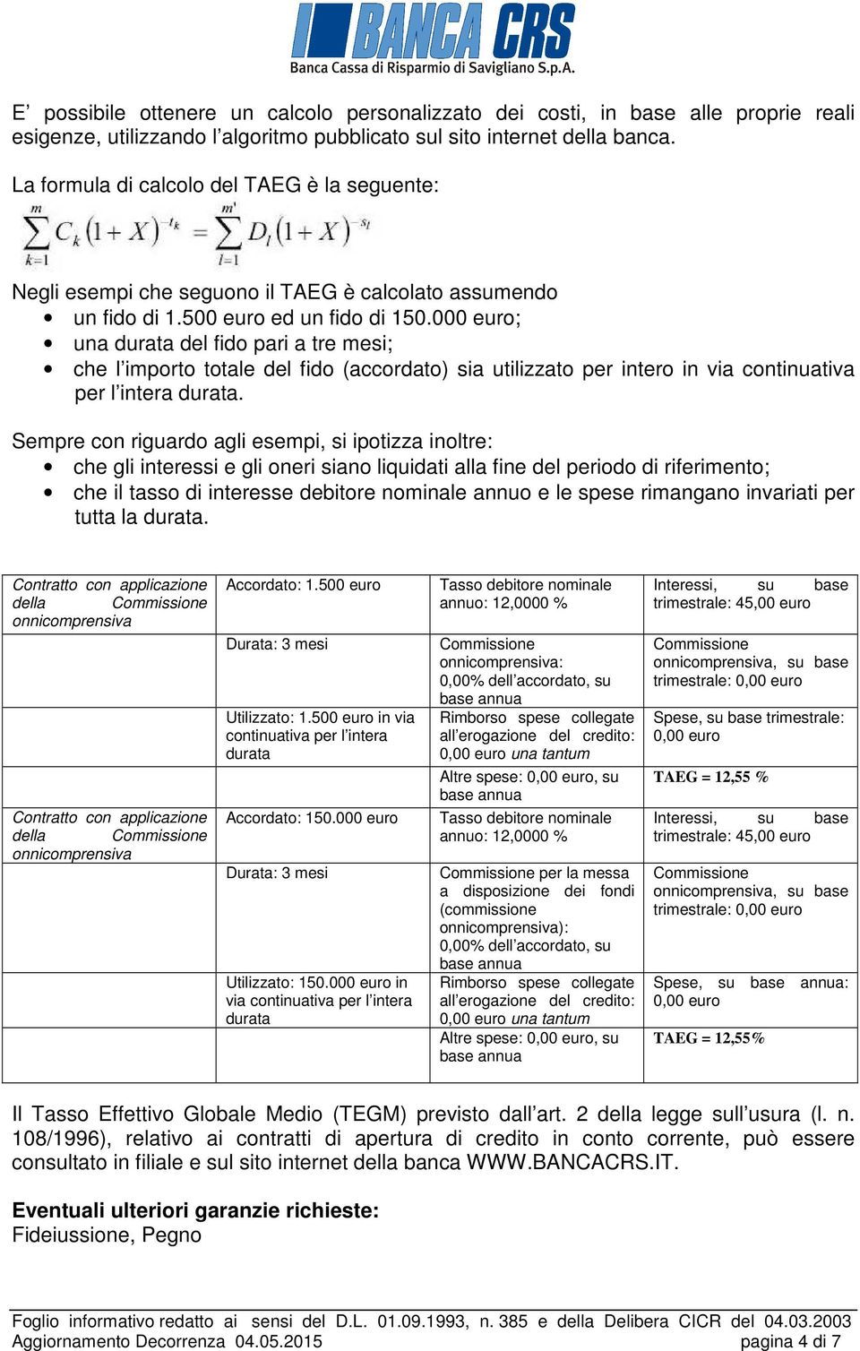 000 euro; una durata del fido pari a tre mesi; che l importo totale del fido (accordato) sia utilizzato per intero in via continuativa per l intera durata.