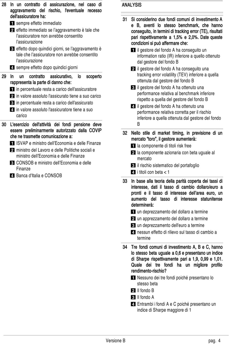 giorni In un contratto assicurativo, lo scoperto rappresenta la parte di danno che: 1 in percentuale resta a carico dell'assicuratore 2 in valore assoluto l'assicurato tiene a suo carico 3 in