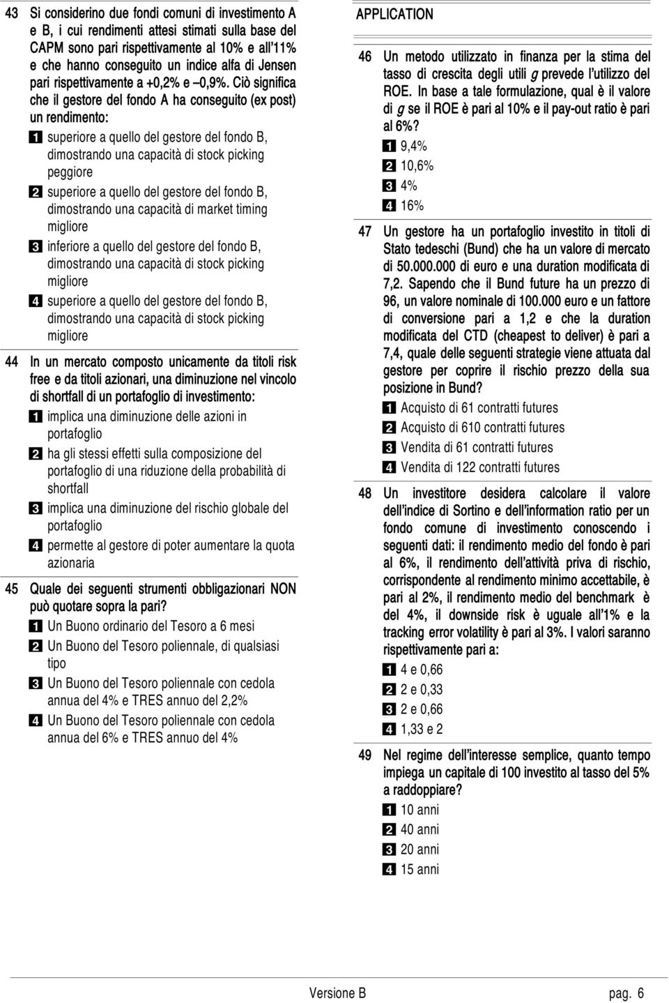 Ciò significa che il gestore del fondo A ha conseguito (ex post) un rendimento: 1 superiore a quello del gestore del fondo B, dimostrando una capacità di stock picking peggiore 2 superiore a quello