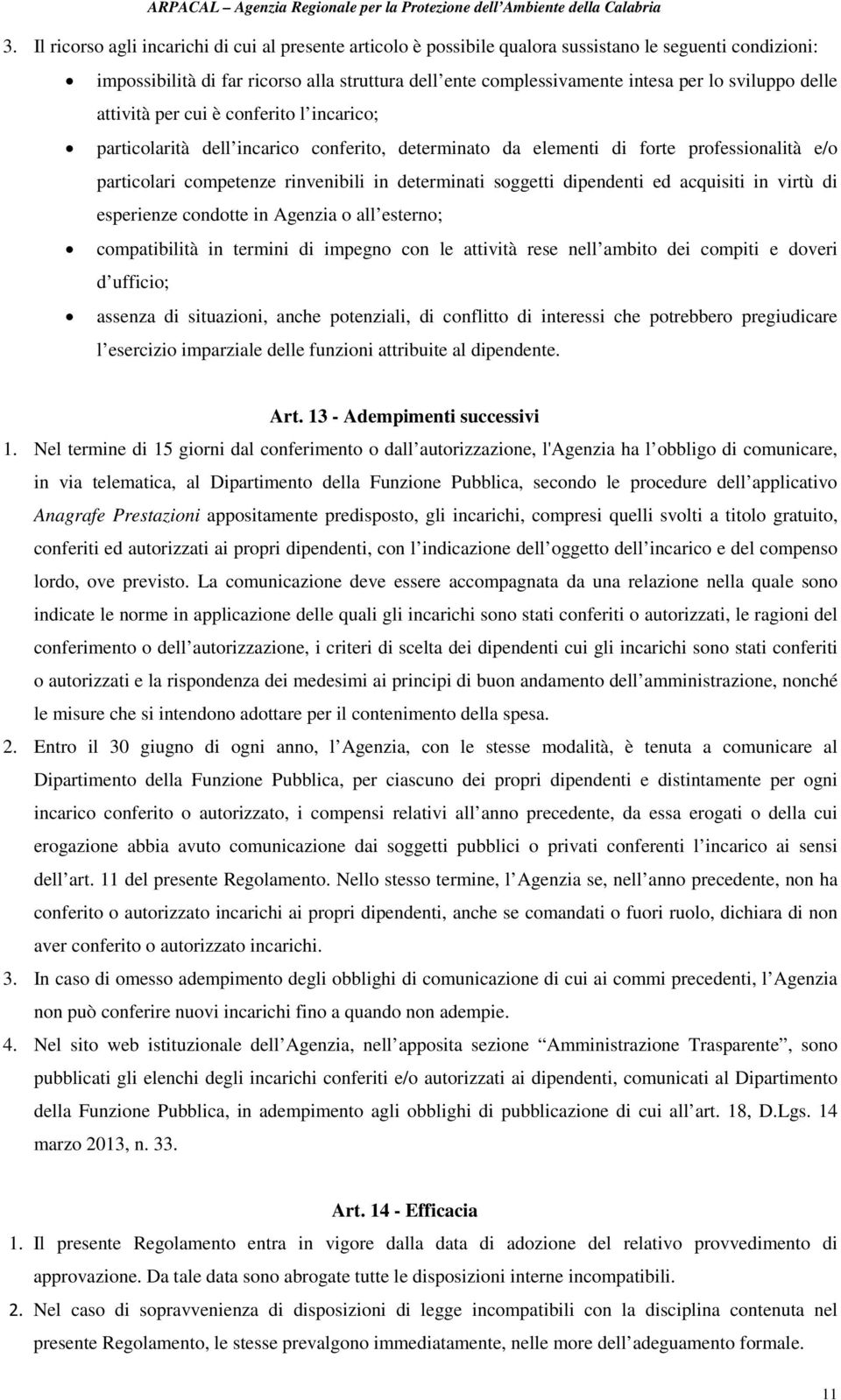 soggetti dipendenti ed acquisiti in virtù di esperienze condotte in Agenzia o all esterno; compatibilità in termini di impegno con le attività rese nell ambito dei compiti e doveri d ufficio; assenza