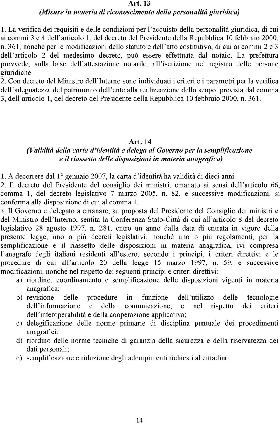 361, nonché per le modificazioni dello statuto e dell atto costitutivo, di cui ai commi 2 e 3 dell articolo 2 del medesimo decreto, può essere effettuata dal notaio.