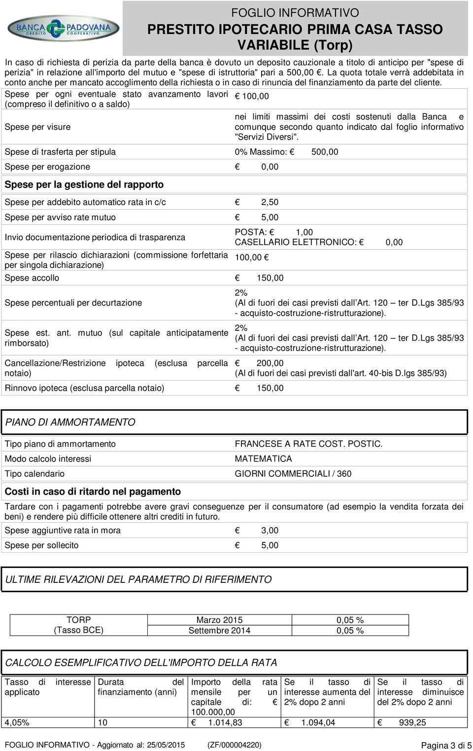 Spese per ogni eventuale stato avanzamento lavori 100,00 (compreso il definitivo o a saldo) Spese per visure Spese di trasferta per stipula 0% Massimo: 500,00 Spese per erogazione 0,00 Spese per la