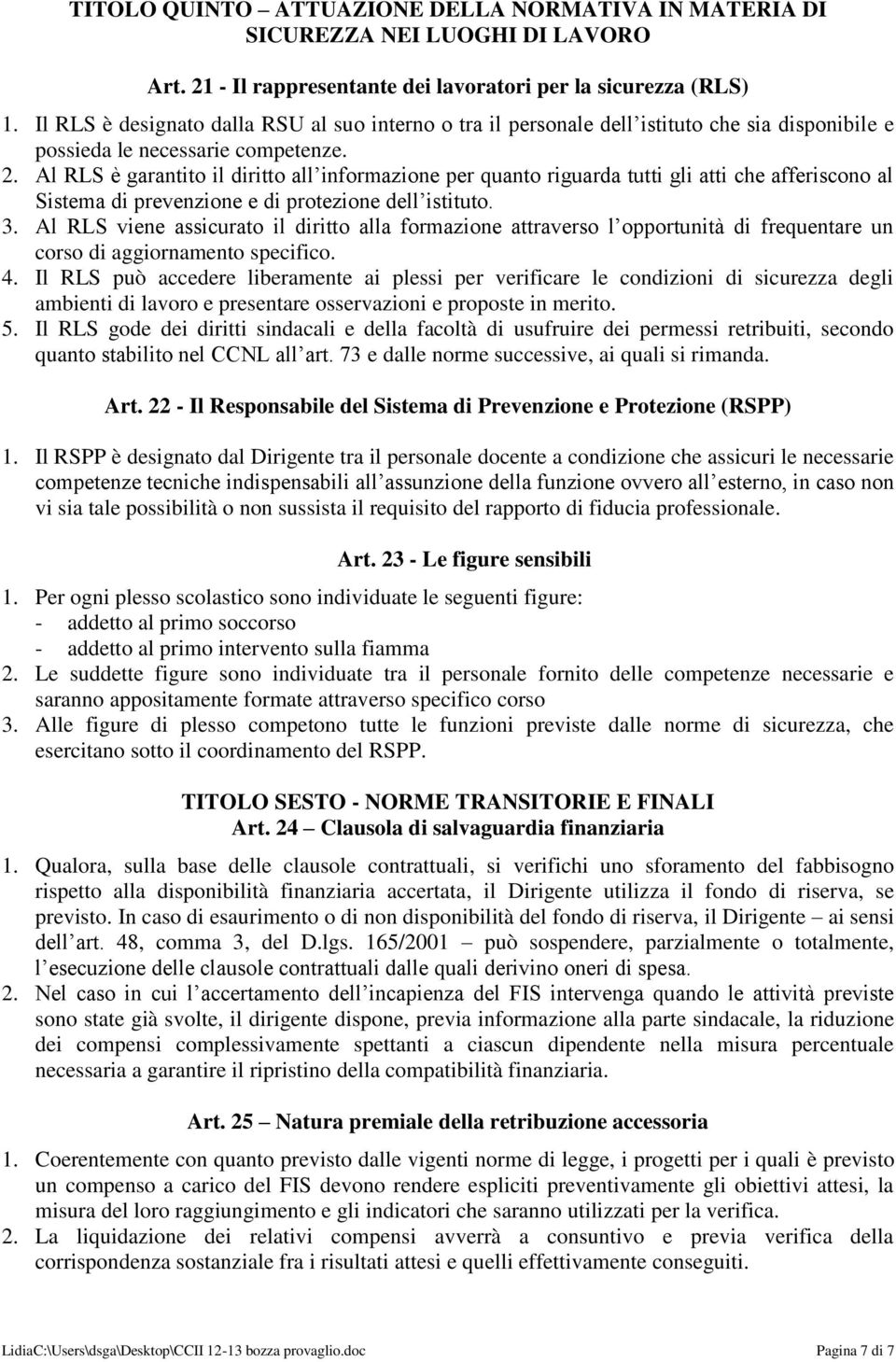 Al RLS è garantito il diritto all informazione per quanto riguarda tutti gli atti che afferiscono al Sistema di prevenzione e di protezione dell istituto. 3.