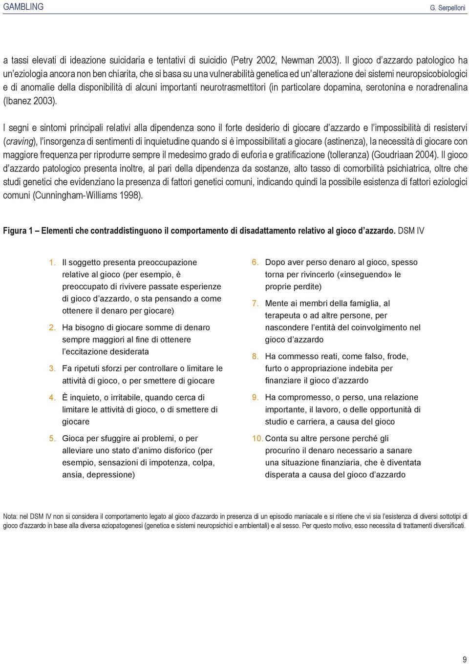 alcuni importanti neurotrasmettitori (in particolare dopamina, serotonina e noradrenalina (Ibanez 2003).