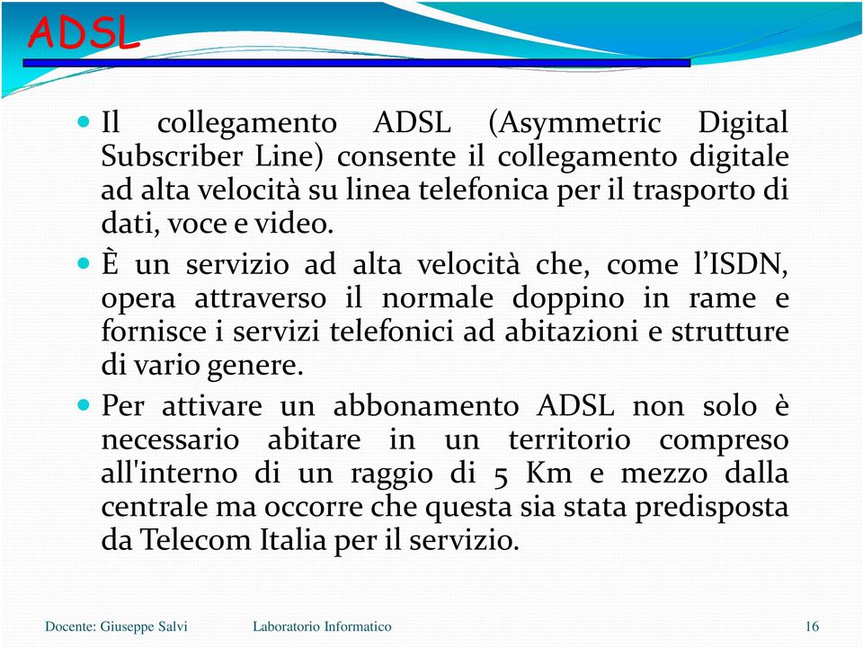 È un servizio ad alta velocità che, come l ISDN, opera attraverso il normale doppino in rame e fornisce i servizi telefonici ad abitazioni e