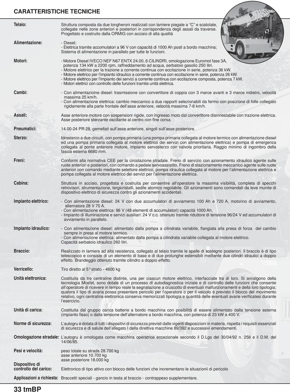 Progettato e costruito dalla ORMIG con acciaio di alta qualità - Diesel; - Elettrica tramite accomulatori a 96 V con capacità di 1000 Ah posti a bordo macchina; Sistema di alimentazione in parallelo