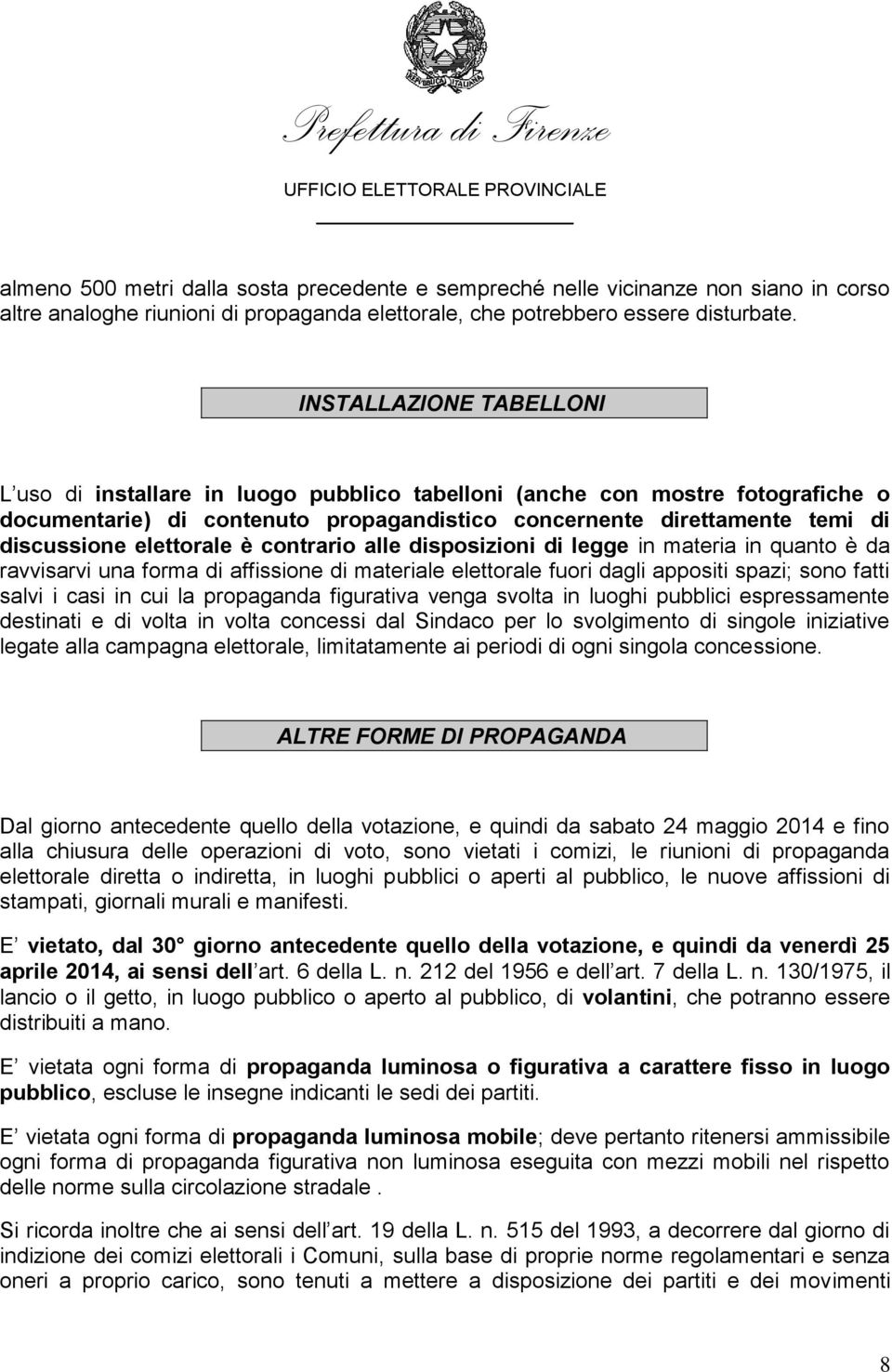 elettorale è contrario alle disposizioni di legge in materia in quanto è da ravvisarvi una forma di affissione di materiale elettorale fuori dagli appositi spazi; sono fatti salvi i casi in cui la