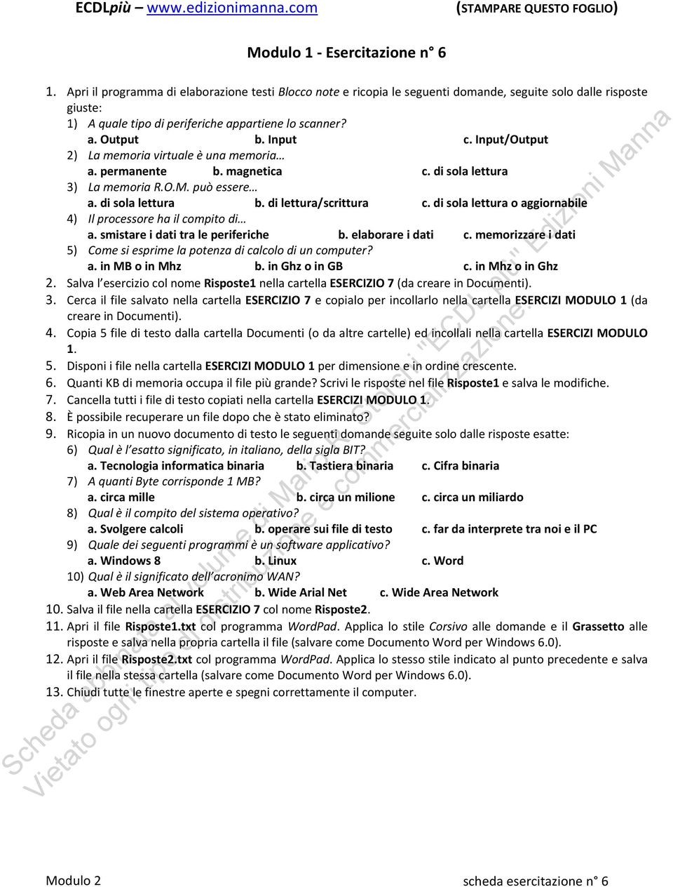 Input/Output 2) La memoria virtuale è una memoria a. permanente b. magnetica c. di sola lettura 3) La memoria R.O.M. può essere a. di sola lettura b. di lettura/scrittura c.