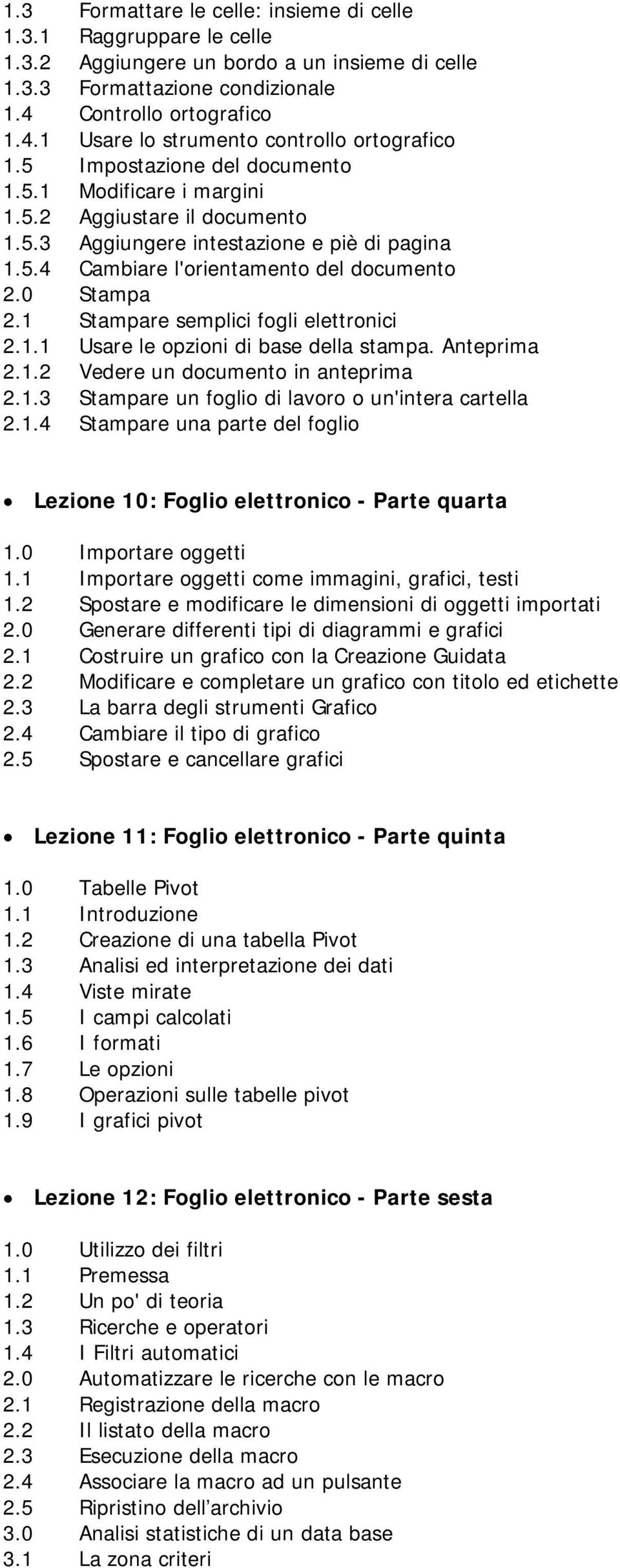 1 Stampare semplici fogli elettronici 2.1.1 Usare le opzioni di base della stampa. Anteprima 2.1.2 Vedere un documento in anteprima 2.1.3 Stampare un foglio di lavoro o un'intera cartella 2.1.4 Stampare una parte del foglio Lezione 10: Foglio elettronico - Parte quarta 1.