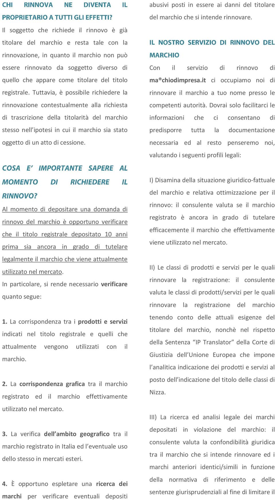 Tuttavia, è possibile richiedere la rinnovazione contestualmente alla richiesta di trascrizione della titolarità del marchio stesso nell ipotesi in cui il marchio sia stato oggetto di un atto di