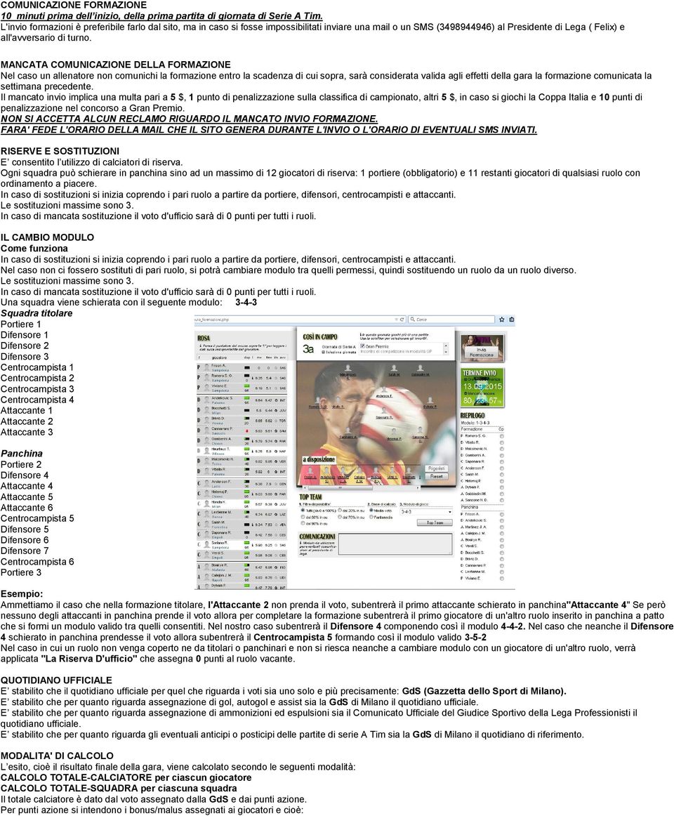 MANCATA COMUNICAZIONE DELLA FORMAZIONE Nel caso un allenatore non comunichi la formazione entro la scadenza di cui sopra, sarà considerata valida agli effetti della gara la formazione comunicata la