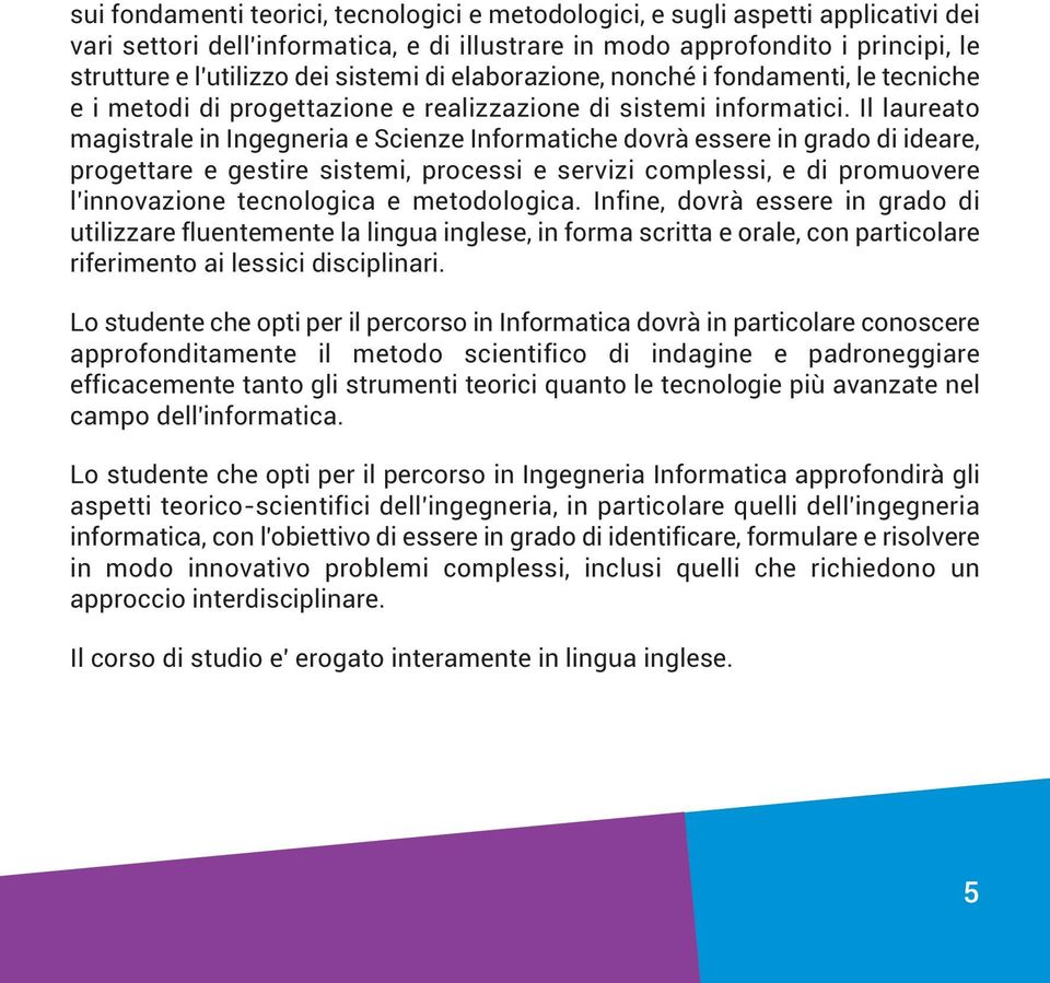 Il laureato magistrale in Ingegneria e Scienze Informatiche dovrà essere in grado di ideare, progettare e gestire sistemi, processi e servizi complessi, e di promuovere l'innovazione tecnologica e