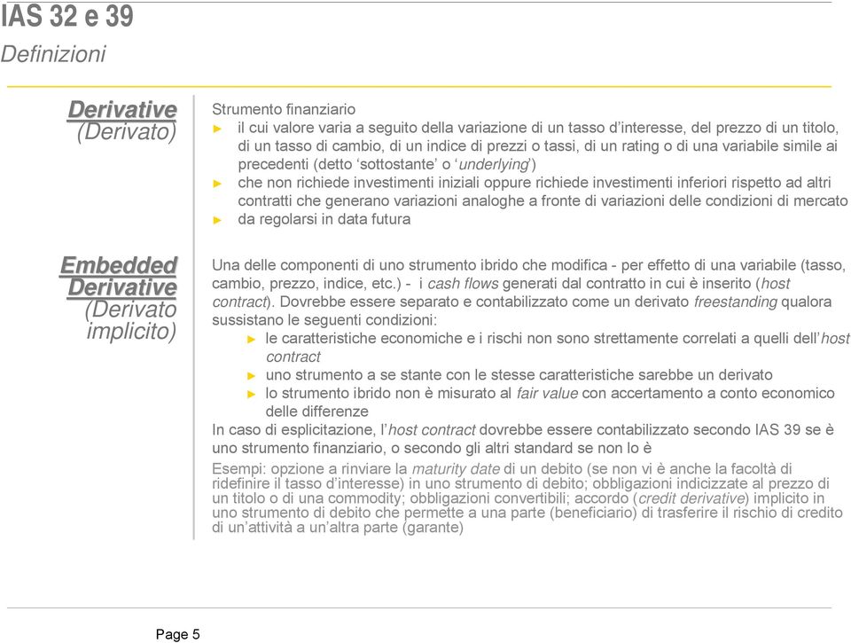 richiede investimenti inferiori rispetto ad altri contratti che generano variazioni analoghe a fronte di variazioni delle condizioni di mercato da regolarsi in data futura Una delle componenti di uno