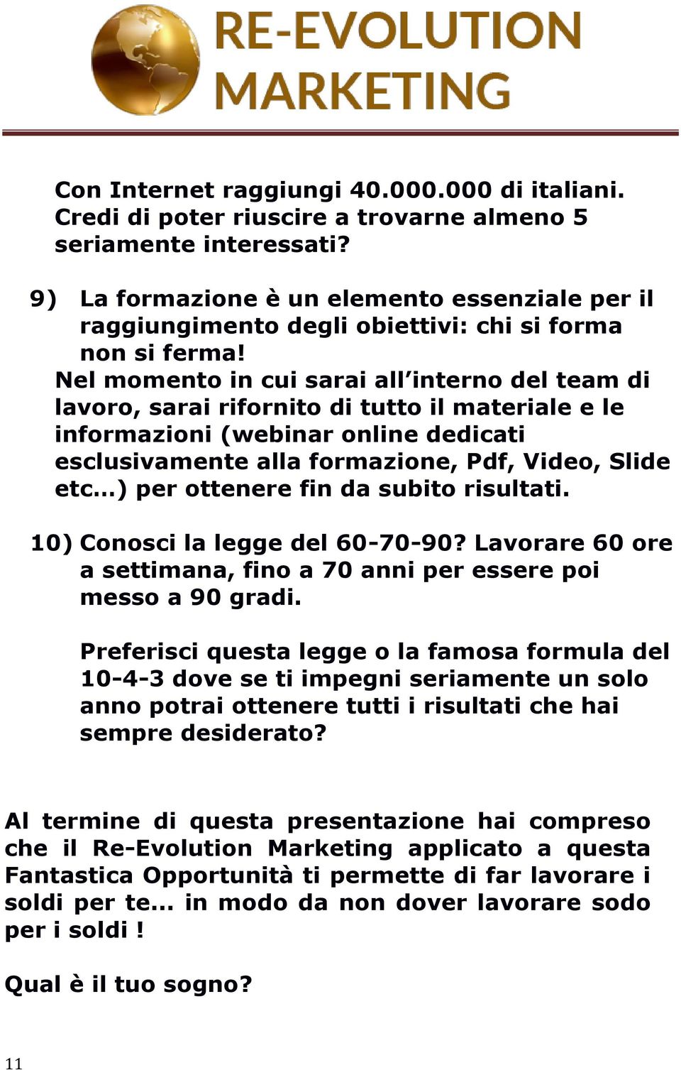 Nel momento in cui sarai all interno del team di lavoro, sarai rifornito di tutto il materiale e le informazioni (webinar online dedicati esclusivamente alla formazione, Pdf, Video, Slide etc ) per