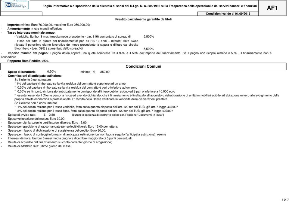 816) aumentato di spread di 5,500% - Fisso per tutta la durata del finanziamento: pari all IRS 10 anni Interest Rate Swap rilevato il penultimo giorno lavorativo del mese precedente la stipula e