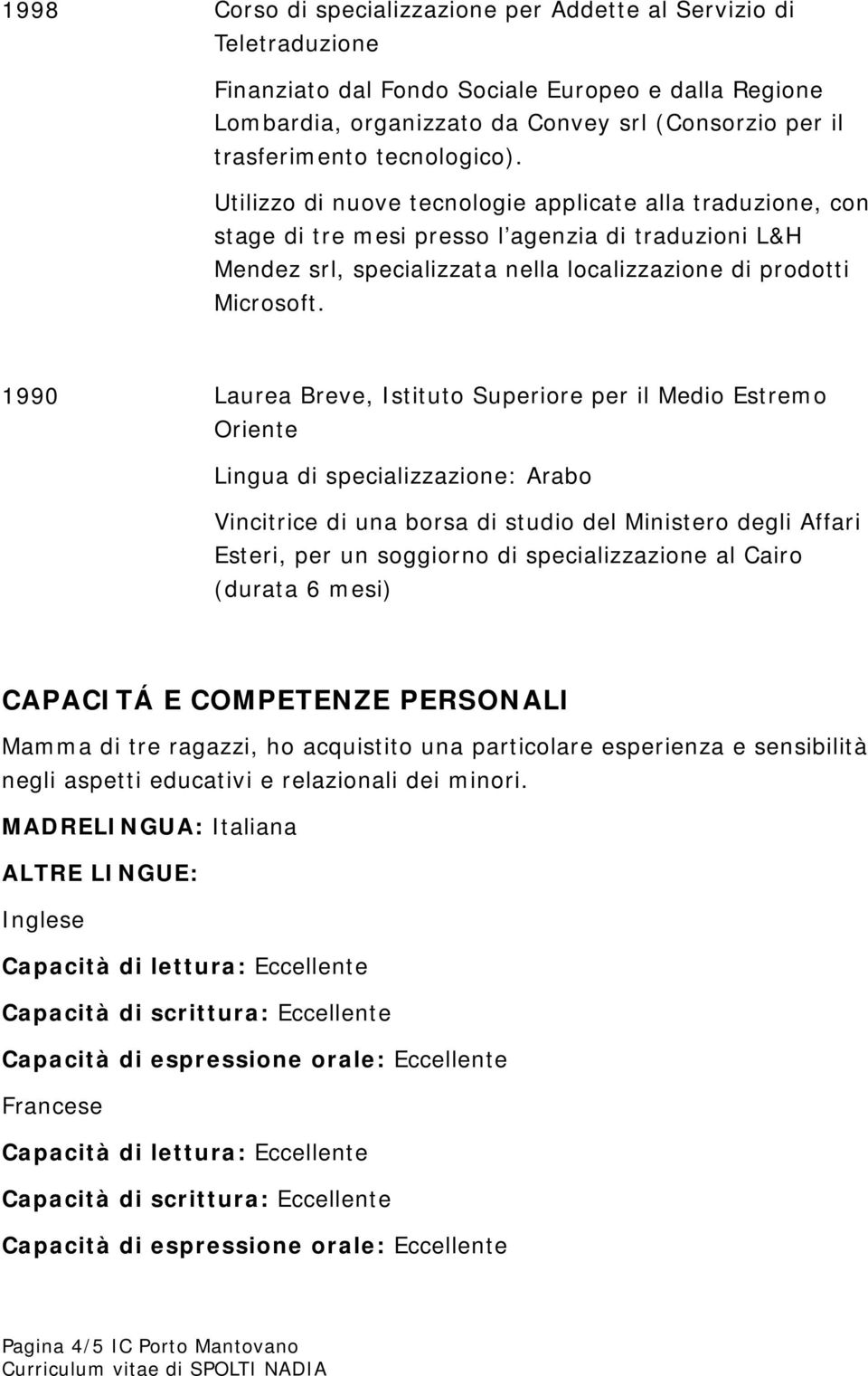 1990 Laurea Breve, Istituto Superiore per il Medio Estremo Oriente Lingua di specializzazione: Arabo Vincitrice di una borsa di studio del Ministero degli Affari Esteri, per un soggiorno di