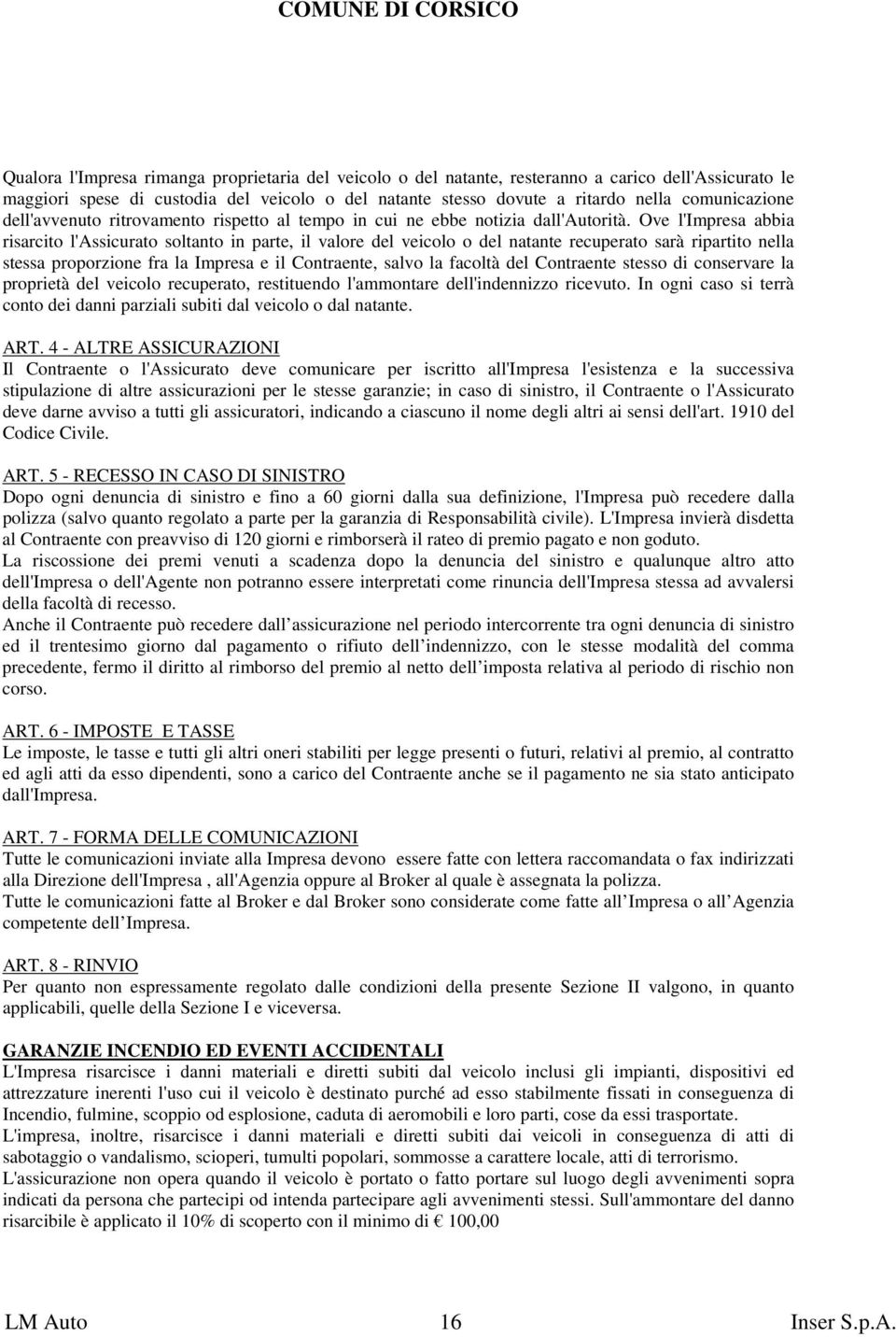 Ove l'impresa abbia risarcito l'assicurato soltanto in parte, il valore del veicolo o del natante recuperato sarà ripartito nella stessa proporzione fra la Impresa e il Contraente, salvo la facoltà