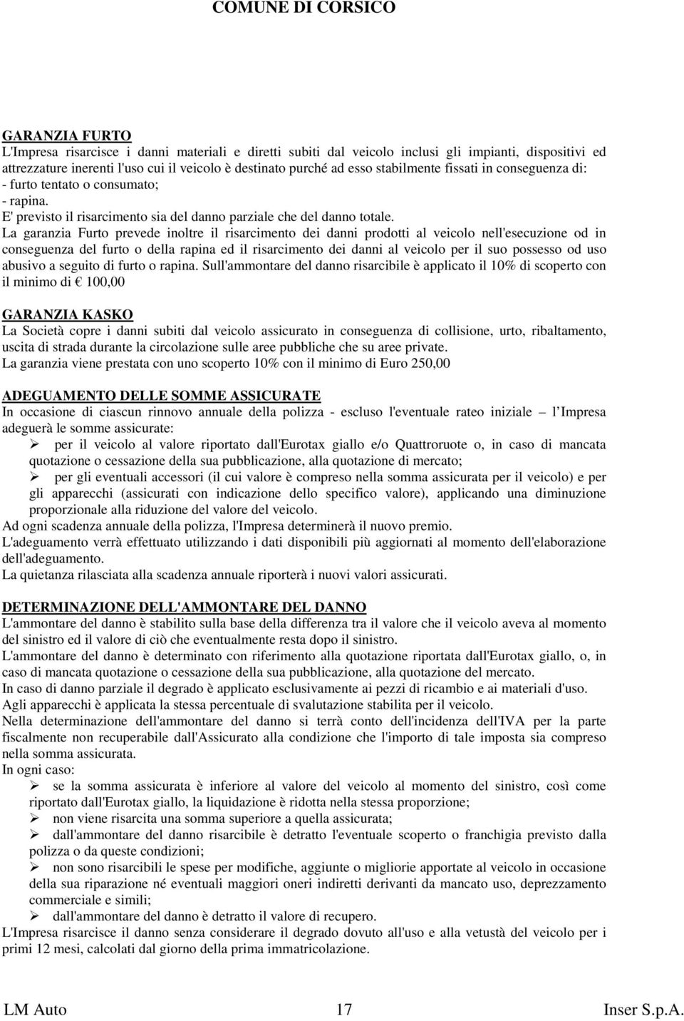 La garanzia Furto prevede inoltre il risarcimento dei danni prodotti al veicolo nell'esecuzione od in conseguenza del furto o della rapina ed il risarcimento dei danni al veicolo per il suo possesso