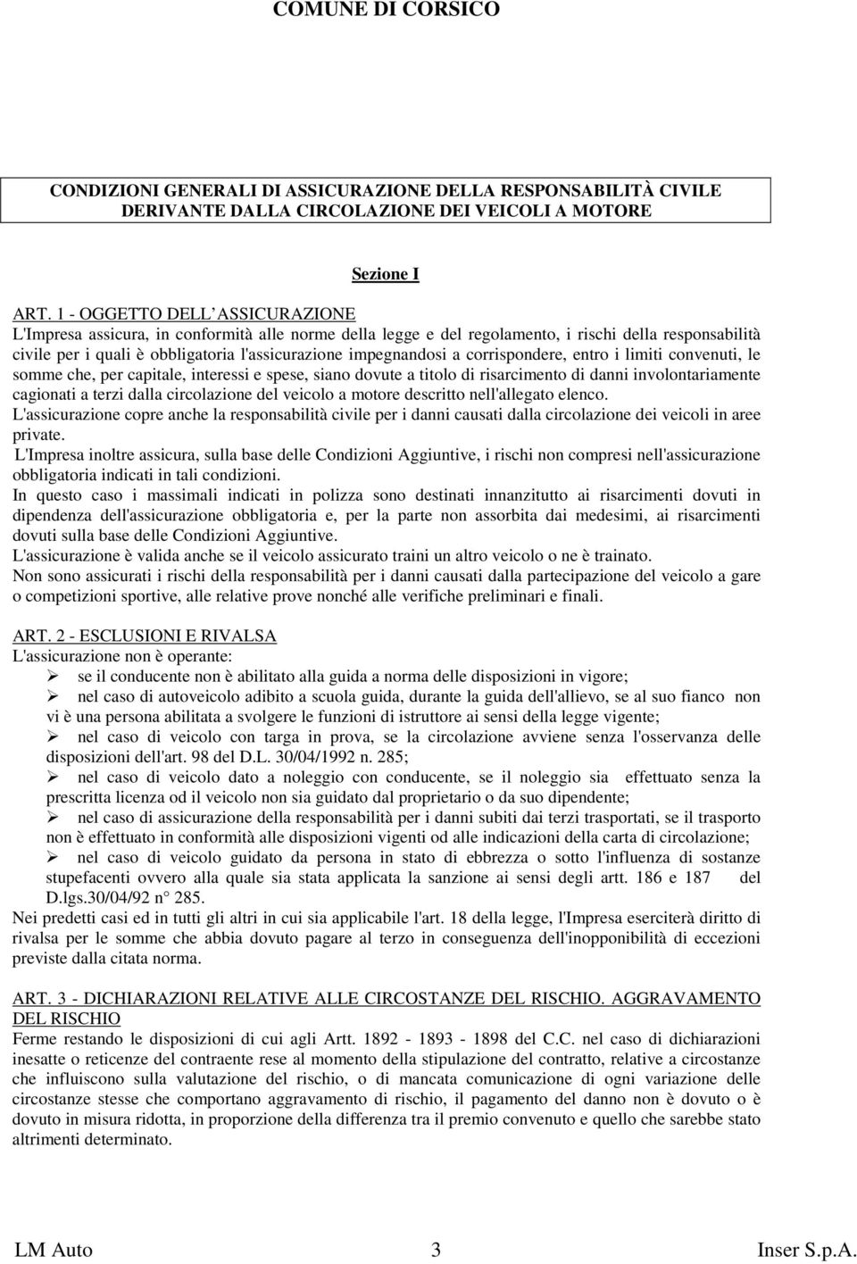 a corrispondere, entro i limiti convenuti, le somme che, per capitale, interessi e spese, siano dovute a titolo di risarcimento di danni involontariamente cagionati a terzi dalla circolazione del