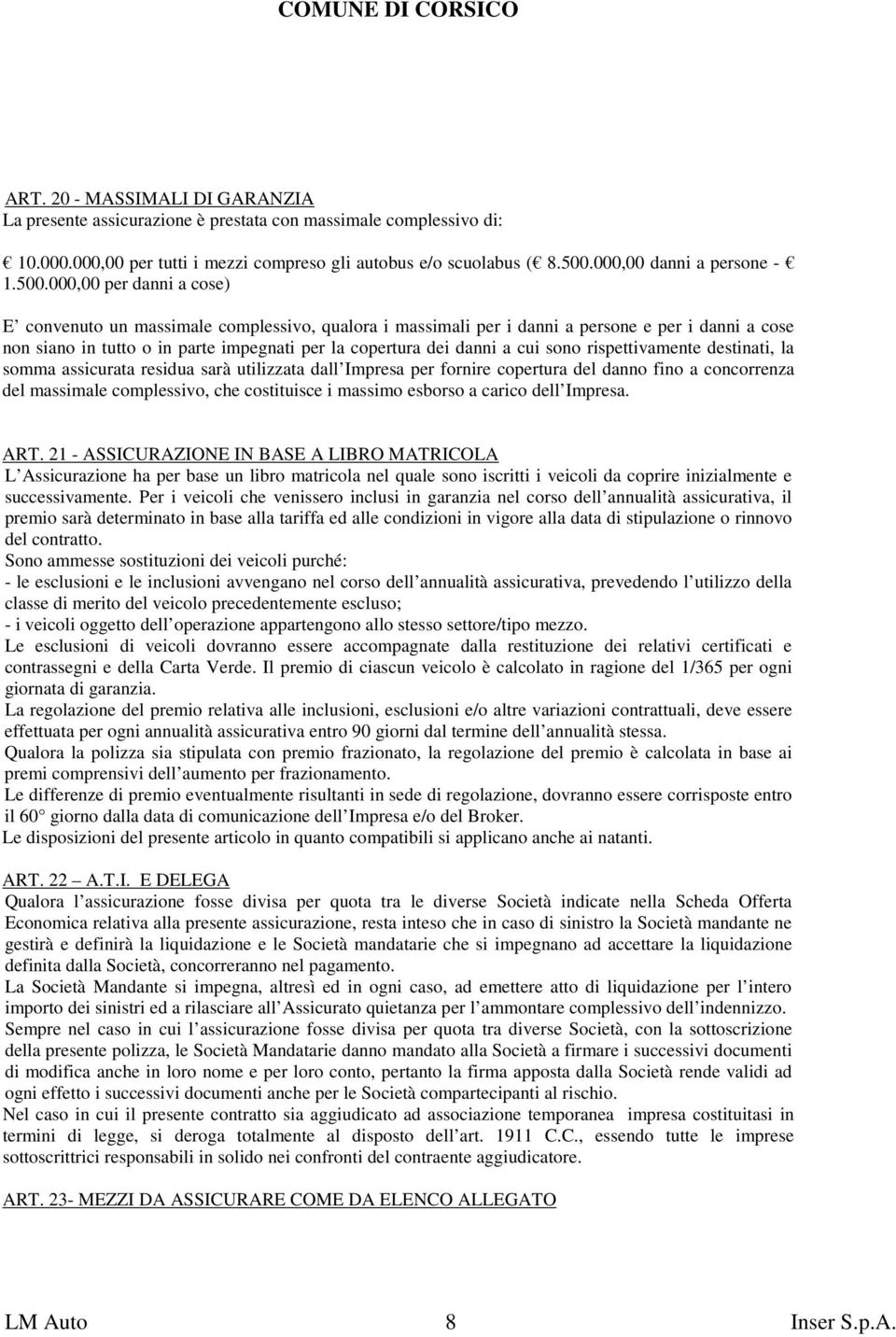 000,00 per danni a cose) E convenuto un massimale complessivo, qualora i massimali per i danni a persone e per i danni a cose non siano in tutto o in parte impegnati per la copertura dei danni a cui