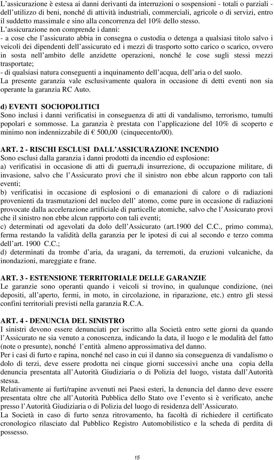 L assicurazione non comprende i danni: - a cose che l assicurato abbia in consegna o custodia o detenga a qualsiasi titolo salvo i veicoli dei dipendenti dell assicurato ed i mezzi di trasporto sotto