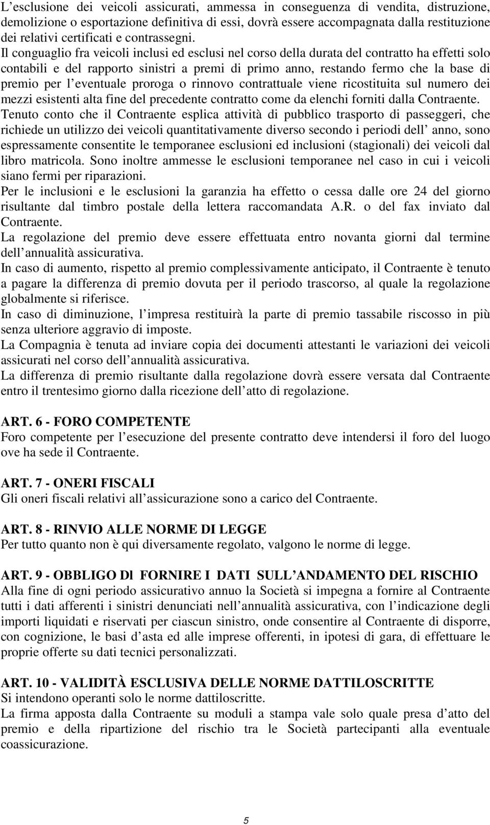 Il conguaglio fra veicoli inclusi ed esclusi nel corso della durata del contratto ha effetti solo contabili e del rapporto sinistri a premi di primo anno, restando fermo che la base di premio per l