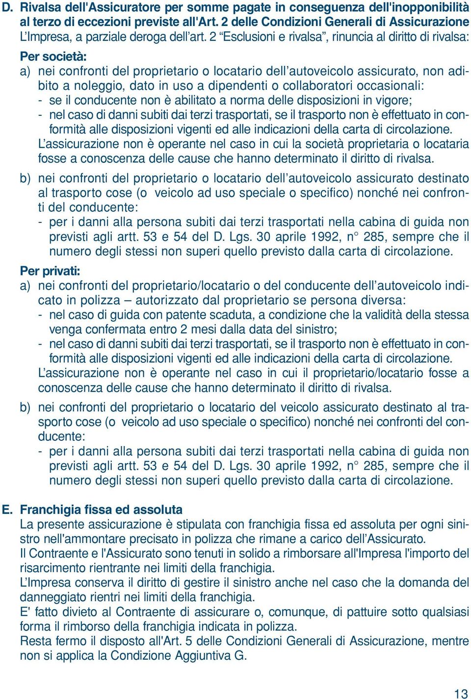 2 Esclusioni e rivalsa, rinuncia al diritto di rivalsa: Per società: a) nei confronti del proprietario o locatario dell autoveicolo assicurato, non adibito a noleggio, dato in uso a dipendenti o