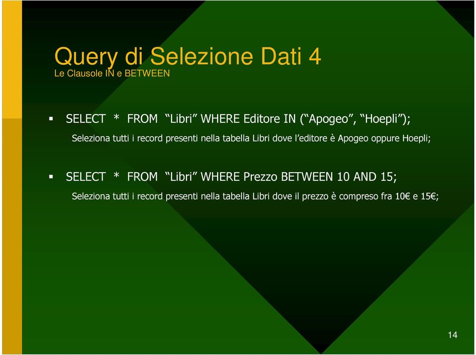 editore è Apogeo oppure Hoepli; SELECT * FROM Libri WHERE Prezzo BETWEEN 10 AND 15;