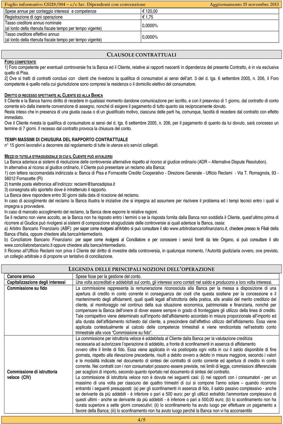 Cliente, relative ai rapporti nascenti in dipendenza del presente Contratto, è in via esclusiva quello di Pisa.