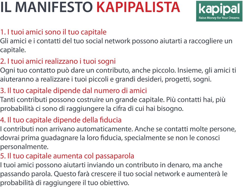 Il tuo capitale dipende dal numero di amici Tanti contributi possono costruire un grande capitale. Più contatti hai, più probabilità ci sono di raggiungere la cifra di cui hai bisogno. 4.