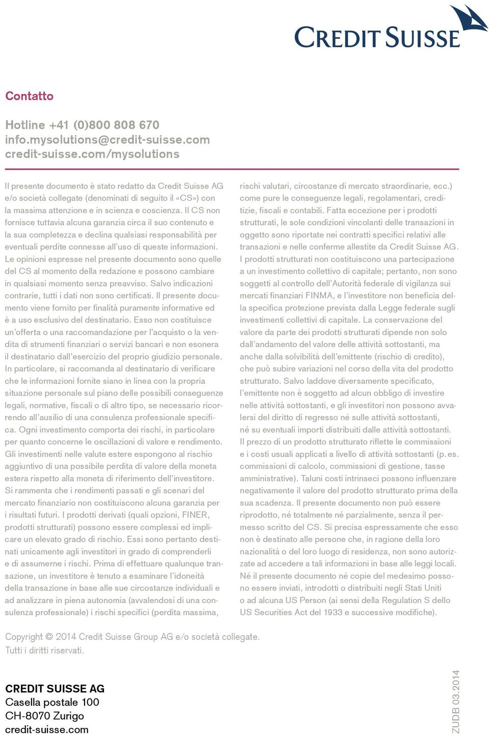 Il CS non fornisce tuttavia alcuna garanzia circa il suo contenuto e la sua completezza e declina qualsiasi responsabilità per eventuali perdite connesse all uso di queste informazioni.