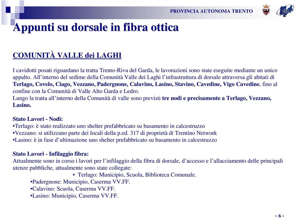 All interno del sedime della Comunità Valle dei Laghi l infrastruttura di dorsale attraversa gli abitati di Terlago, Covelo, Ciago, Vezzano, Padergnone, Calavino, Lasino, Stavino, Cavedine, Vigo