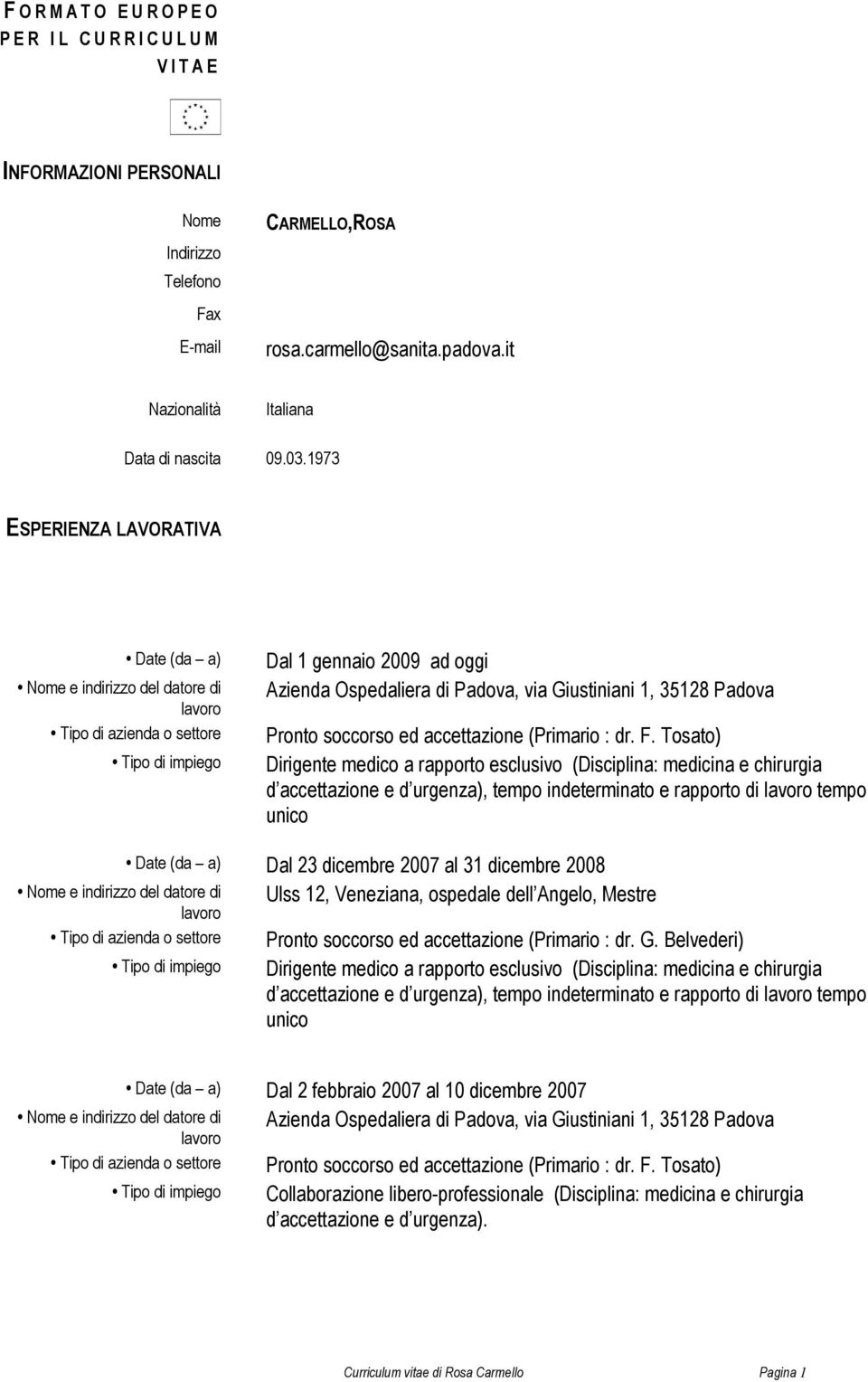 1973 ESPERIENZA LAVORATIVA Date (da a) Dal 1 gennaio 2009 ad oggi Azienda Ospedaliera di Padova, via Giustiniani 1, 35128 Padova Pronto soccorso ed accettazione (Primario : dr. F.