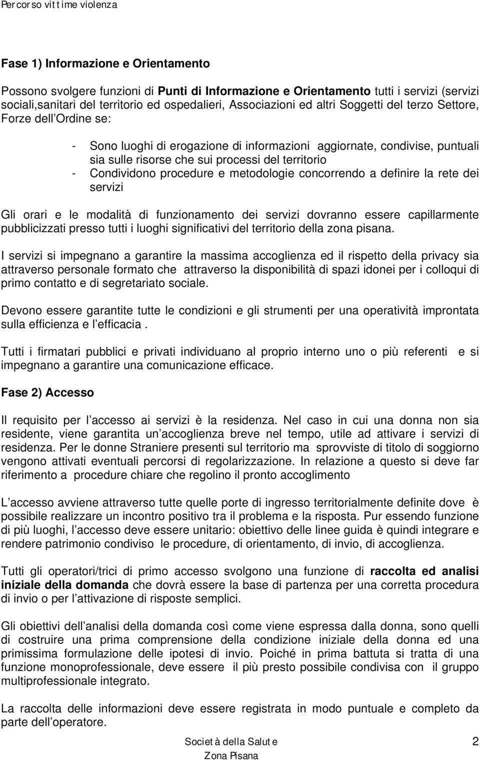 e metodologie concorrendo a definire la rete dei servizi Gli orari e le modalità di funzionamento dei servizi dovranno essere capillarmente pubblicizzati presso tutti i luoghi significativi del