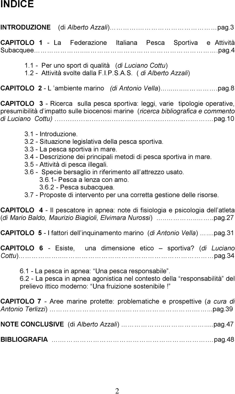 8 CAPITOLO 3 - Ricerca sulla pesca sportiva: leggi, varie tipologie operative, presumibilità d impatto sulle biocenosi marine (ricerca bibliografica e commento di Luciano Cottu).... pag.10 3.