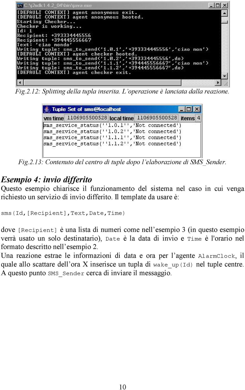 Il template da usare è: sms(id,[recipient],text,date,time) dove [Recipient] è una lista di numeri come nell esempio 3 (in questo esempio verrà usato un solo destinatario), Date è la data di