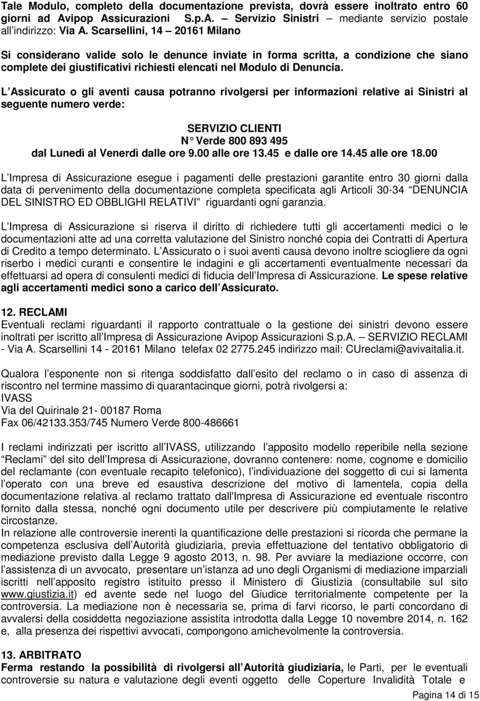 L Assicurato o gli aventi causa potranno rivolgersi per informazioni relative ai Sinistri al seguente numero verde: SERVIZIO CLIENTI N Verde 800 893 495 dal Lunedì al Venerdì dalle ore 9.