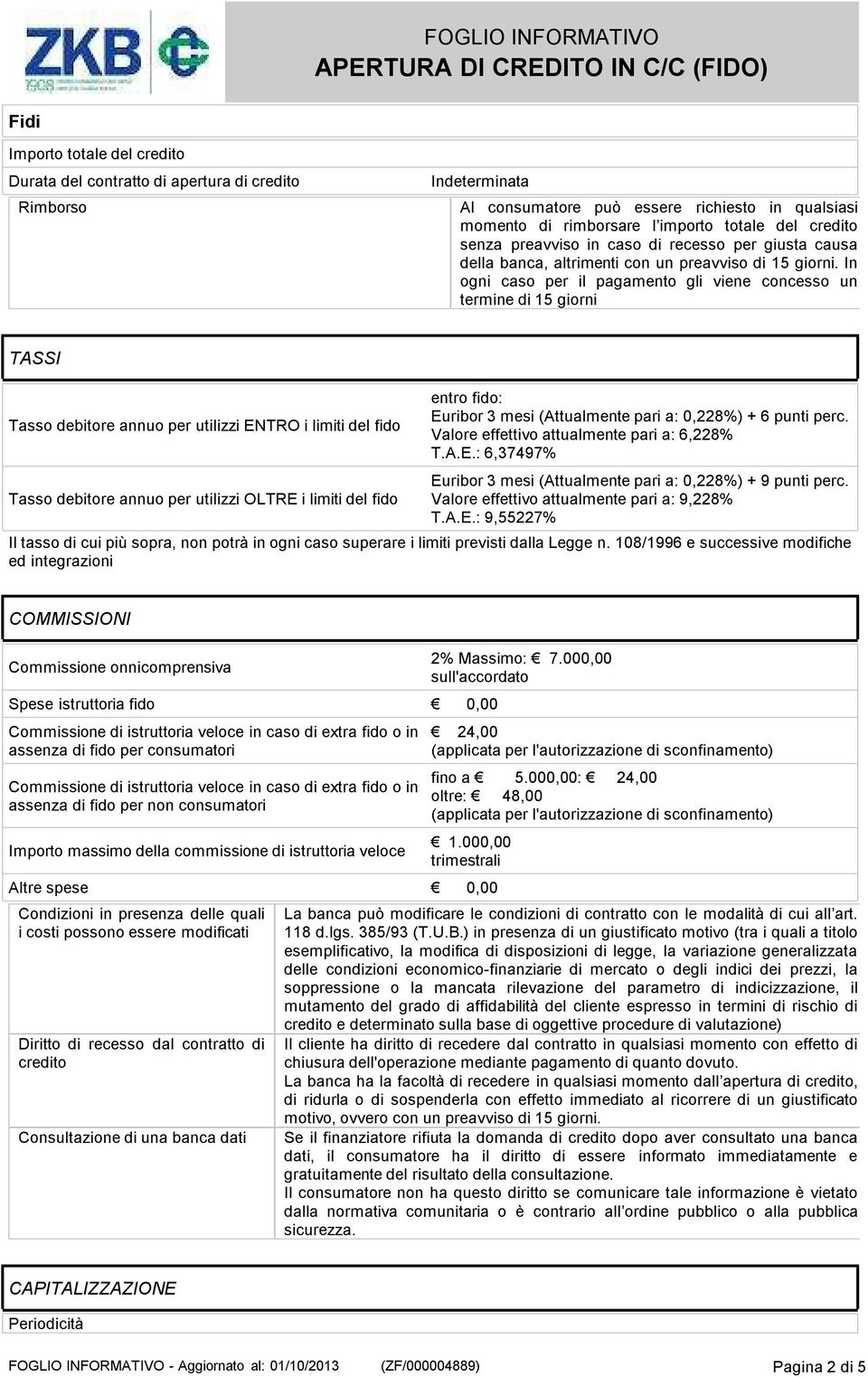 In ogni caso per il pagamento gli viene concesso un termine di 15 giorni TASSI Tasso debitore annuo per utilizzi ENTRO i limiti del fido Tasso debitore annuo per utilizzi OLTRE i limiti del fido