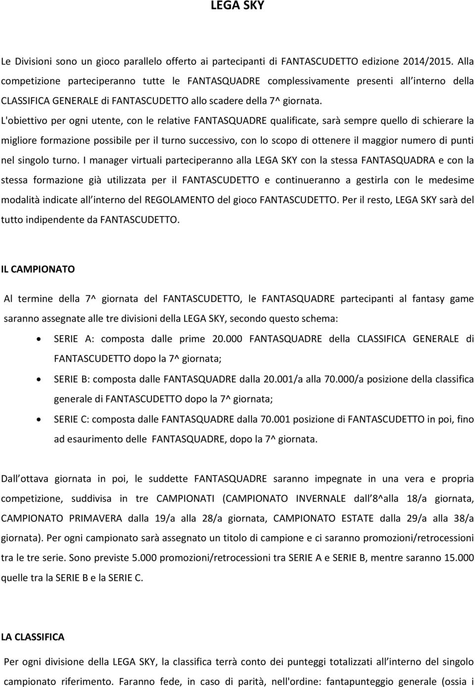 L'obiettivo per ogni utente, con le relative FANTASQUADRE qualificate, sarà sempre quello di schierare la migliore formazione possibile per il turno successivo, con lo scopo di ottenere il maggior